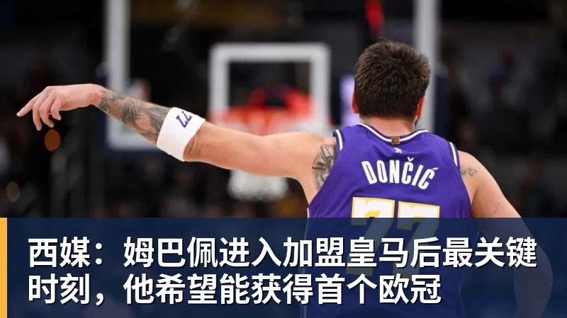 西媒:姆巴佩进入加盟皇马后最关键时刻,他希望能获得首个欧冠