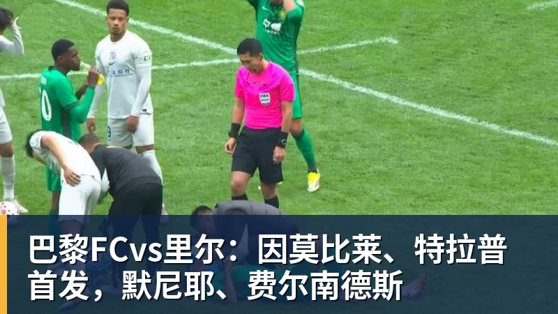 巴黎FCvs里尔：因莫比莱、特拉普首发，默尼耶、费尔南德斯