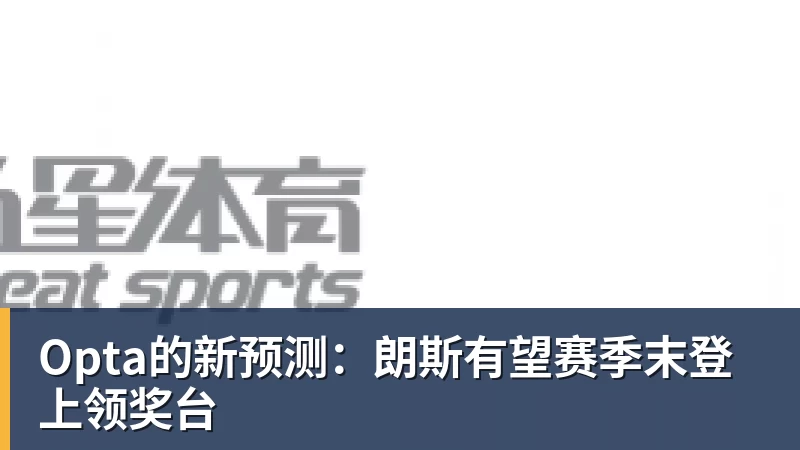 乐冠体育-Opta的新预测:朗斯有望赛季末登上领奖台
