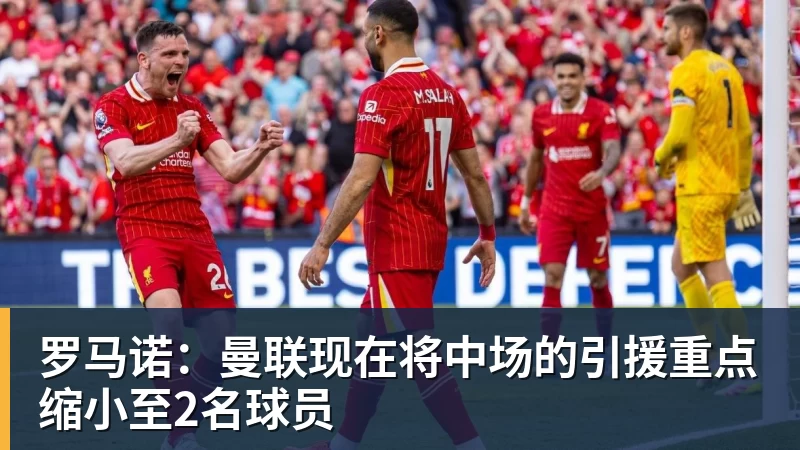 乐冠体育罗马诺:曼联现在将中场的引援重点缩小至2名球员