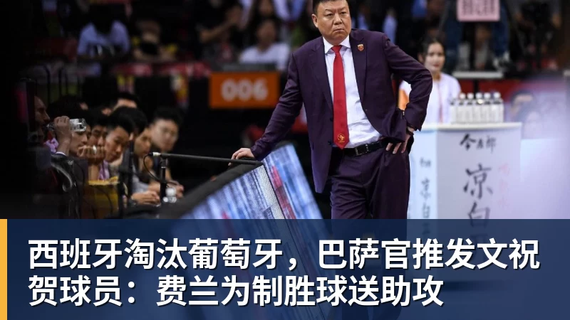 西班牙淘汰葡萄牙,巴萨官推发文祝贺球员:费兰为制胜球送助攻