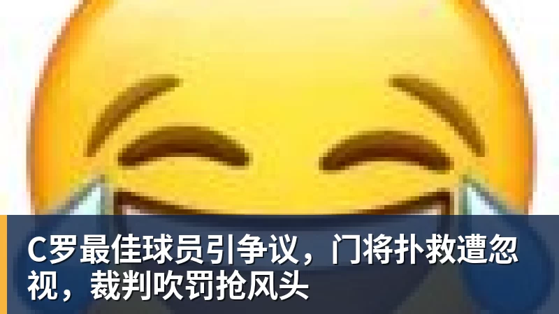 C罗最佳球员引争议，门将扑救遭忽视，裁判吹罚抢风头