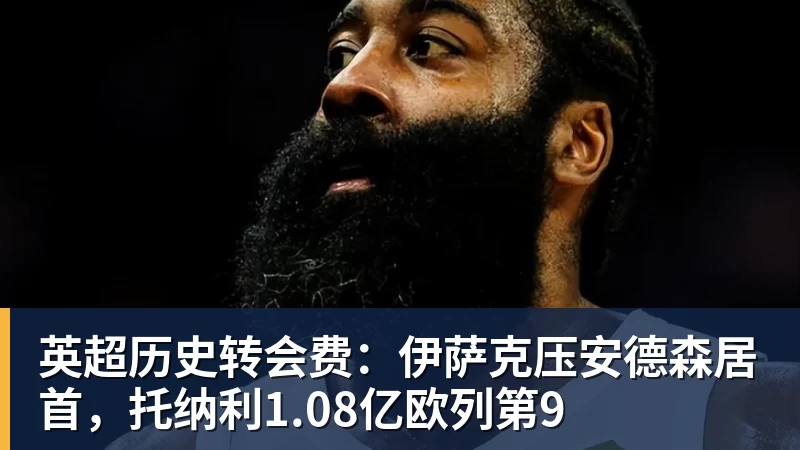 乐冠体育英超历史转会费：伊萨克压安德森居首，托纳利1.08亿欧列第9