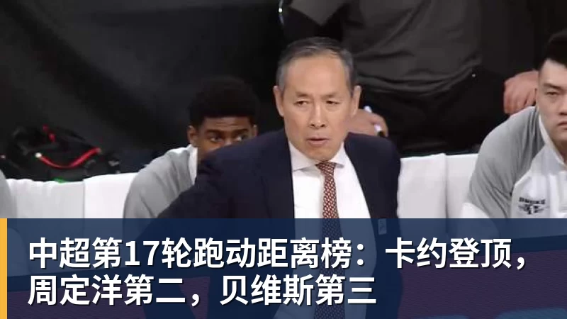 乐冠体育中超第17轮跑动距离榜:卡约登顶,周定洋第二,贝维斯第三