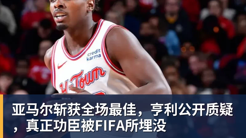 乐冠体育亚马尔斩获全场最佳，亨利公开质疑，真正功臣被FIFA所埋没