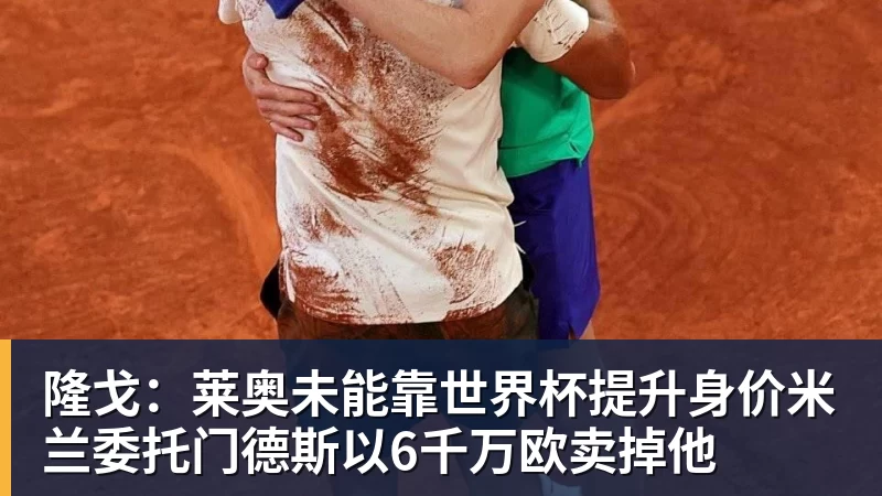 乐冠体育隆戈:莱奥未能靠世界杯提升身价米兰委托门德斯以6千万欧卖掉他