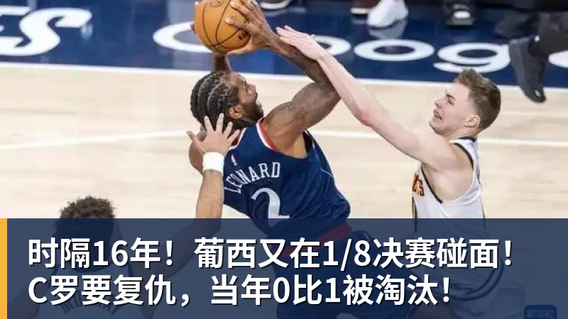乐冠体育时隔16年!葡西又在1/8决赛碰面!C罗要复仇,当年0比1被淘汰!