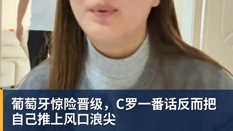 乐冠体育葡萄牙惊险晋级,C罗一番话反而把自己推上风口浪尖