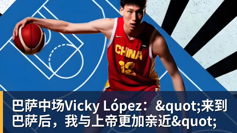 乐冠体育巴萨中场Vicky López:"来到巴萨后,我与上帝更加亲近"