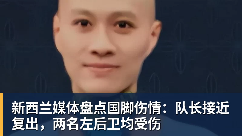 乐冠体育新西兰媒体盘点国脚伤情:队长接近复出,两名左后卫均受伤