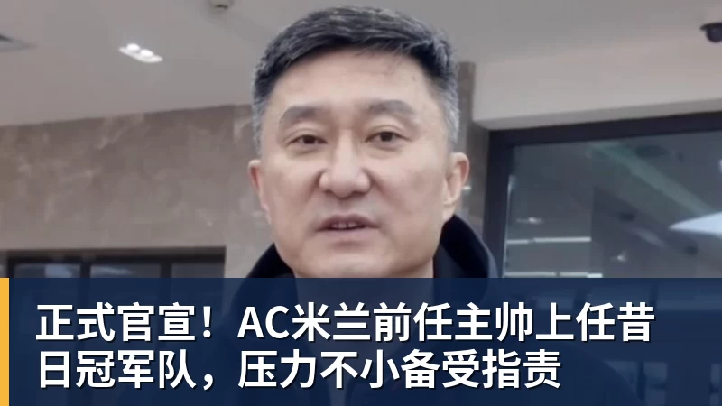 乐冠体育正式官宣！AC米兰前任主帅上任昔日冠军队，压力不小备受指责