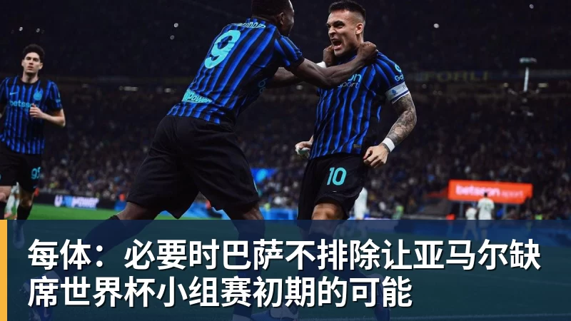 乐冠体育每体:必要时巴萨不排除让亚马尔缺席世界杯小组赛初期的可能