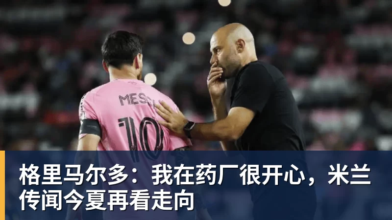 乐冠体育格里马尔多：我在药厂很开心，米兰传闻今夏再看走向