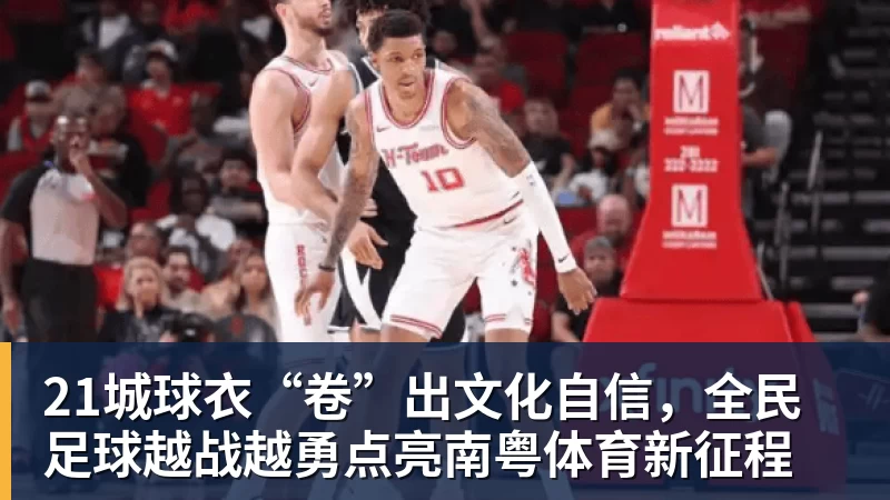 乐冠体育21城球衣“卷”出文化自信，全民足球越战越勇点亮南粤体育新征程