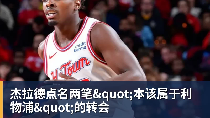 乐冠体育杰拉德点名两笔"本该属于利物浦"的转会
