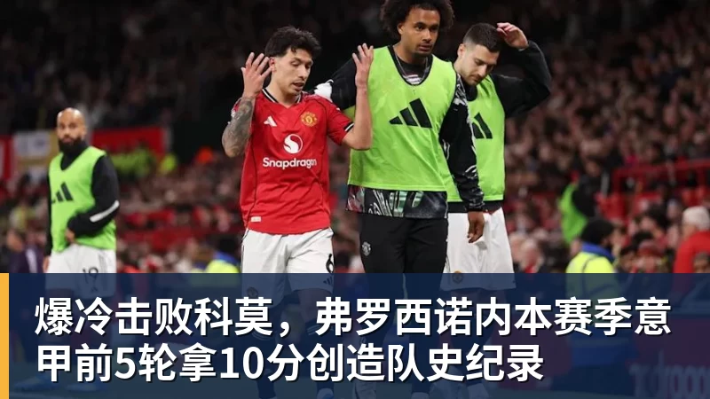 乐冠体育爆冷击败科莫,弗罗西诺内本赛季意甲前5轮拿10分创造队史纪录