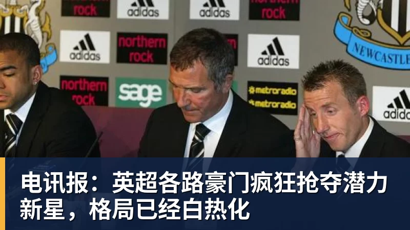 乐冠体育电讯报:英超各路豪门疯狂抢夺潜力新星,格局已经白热化