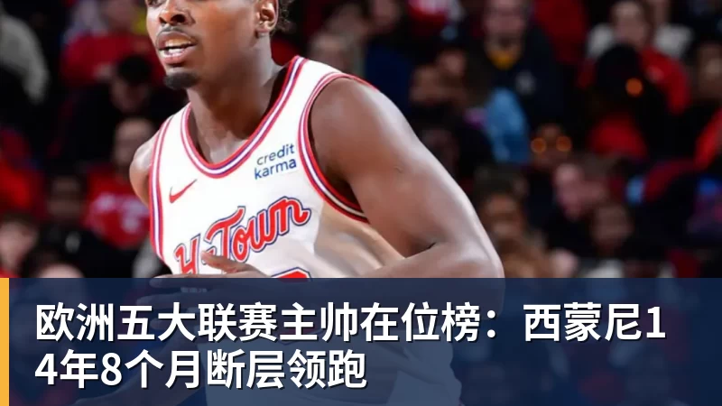 乐冠体育欧洲五大联赛主帅在位榜：西蒙尼14年8个月断层领跑