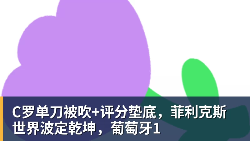 乐冠体育C罗单刀被吹+评分垫底，菲利克斯世界波定乾坤，葡萄牙1
