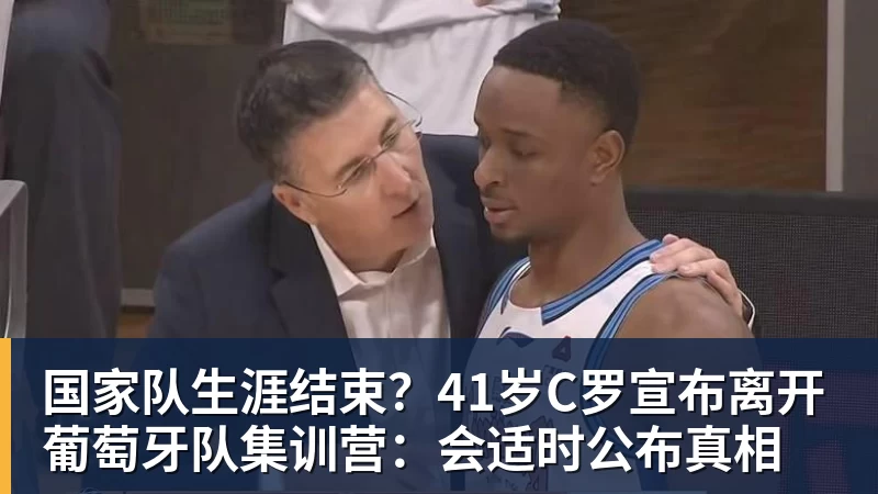 乐冠体育国家队生涯结束？41岁C罗宣布离开葡萄牙队集训营：会适时公布真相