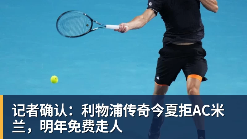 乐冠体育记者确认：利物浦传奇今夏拒AC米兰，明年免费走人