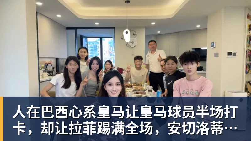 乐冠体育人在巴西心系皇马让皇马球员半场打卡，却让拉菲踢满全场，安切洛蒂私心太明显