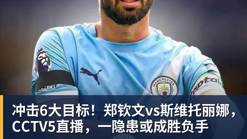 乐冠体育冲击6大目标!郑钦文vs斯维托丽娜,CCTV5直播,一隐患或成胜负手