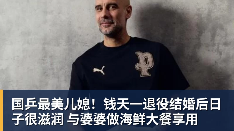 乐冠体育国乒最美儿媳!钱天一退役结婚后日子很滋润 与婆婆做海鲜大餐享用