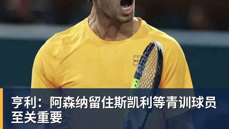 乐冠体育亨利：阿森纳留住斯凯利等青训球员至关重要