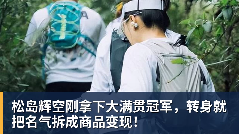 乐冠体育松岛辉空刚拿下大满贯冠军,转身就把名气拆成商品变现!