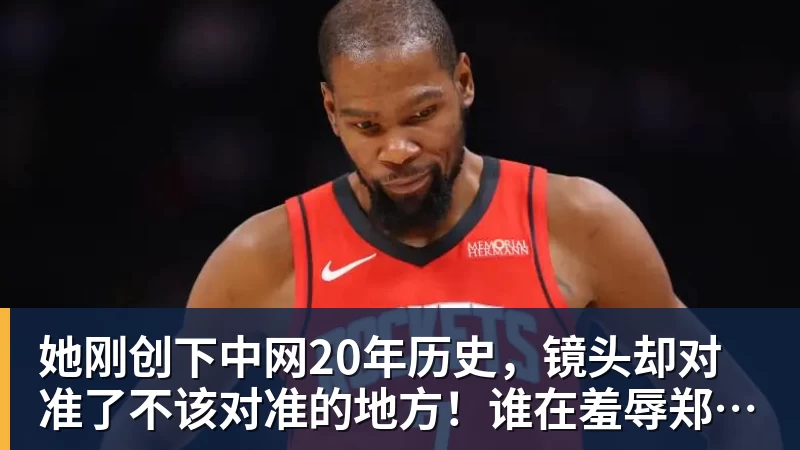 乐冠体育她刚创下中网20年历史,镜头却对准了不该对准的地方!谁在羞辱郑钦文?