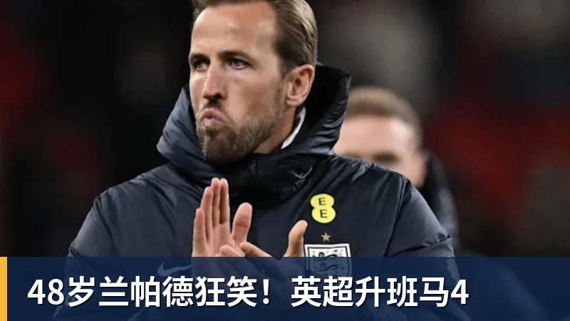 乐冠体育48岁兰帕德狂笑！英超升班马4