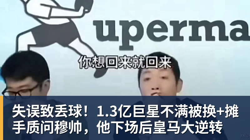 乐冠体育失误致丢球！1.3亿巨星不满被换+摊手质问穆帅，他下场后皇马大逆转