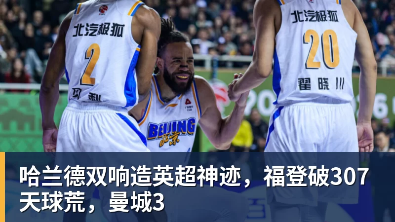 乐冠体育哈兰德双响造英超神迹,福登破307天球荒,曼城3