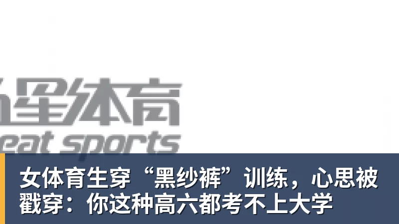 乐冠体育女体育生穿“黑纱裤”训练,心思被戳穿:你这种高六都考不上大学