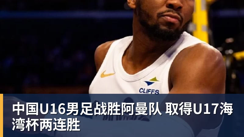 乐冠体育中国U16男足战胜阿曼队 取得U17海湾杯两连胜