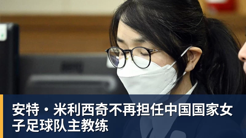 乐冠体育安特·米利西奇不再担任中国国家女子足球队主教练