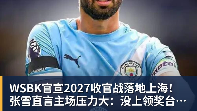 乐冠体育WSBK官宣2027收官战落地上海！张雪直言主场压力大：没上领奖台会很丢人