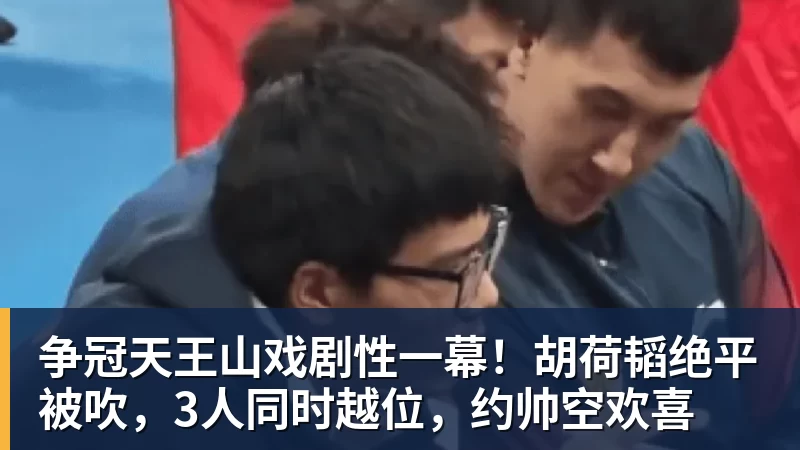 乐冠体育争冠天王山戏剧性一幕!胡荷韬绝平被吹,3人同时越位,约帅空欢喜